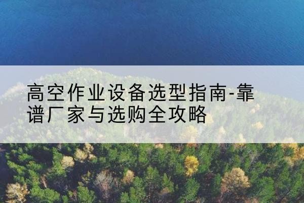 永年升降车厂家-高空作业设备选型指南-靠谱厂家与选购全攻略