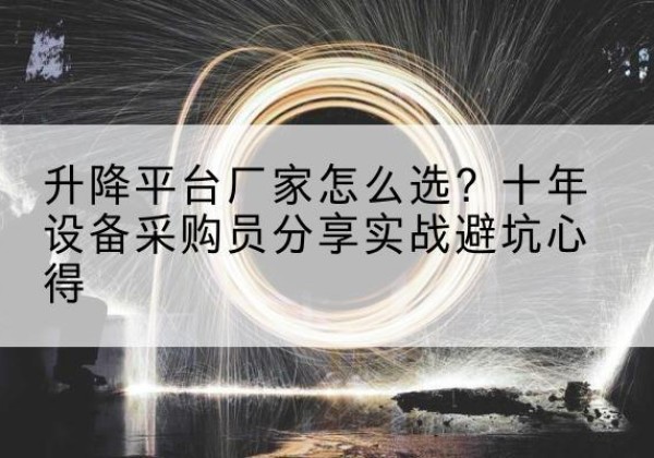 永年升降平台厂家-怎么选？十年设备采购员分享实战避坑心得