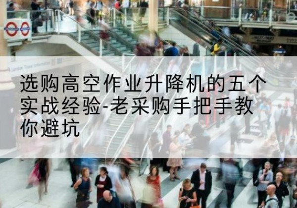 永年高空作业升降机厂家-选购高空作业升降机的五个实战经验-老采购手把手教你避坑