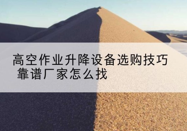 永年电动升降平台厂家推荐-高空作业升降设备选购技巧 靠谱厂家怎么找