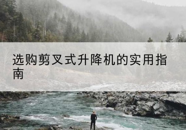 永年剪叉式升降机怎么选-选购剪叉式升降机的实用指南