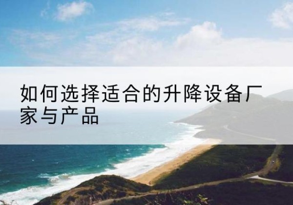 永年电动升降平台厂家-如何选择适合的升降设备厂家与产品