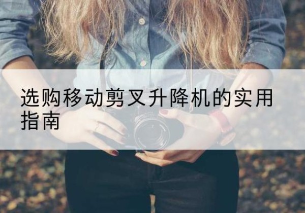 永年移动剪叉升降机怎么选-选购移动剪叉升降机的实用指南