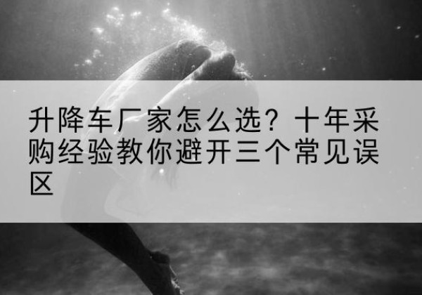 永年升降车厂家-怎么选？十年采购经验教你避开三个常见误区