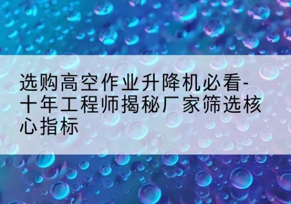 永年高空作业升降机厂家推荐-选购高空作业升降机必看-十年工程师揭秘厂家筛选核心指标